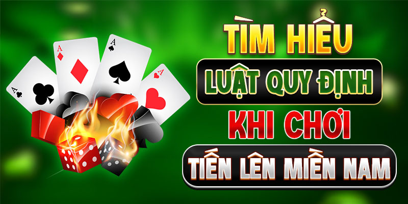 Tìm hiểu luật quy định khi chơi Tiến Lên Miền Nam