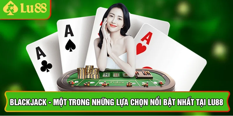 Blackjack - một trong những lựa chọn nổi bật nhất tại lu88