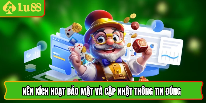 Nên kích hoạt bảo mật và cập nhật thông tin đúng