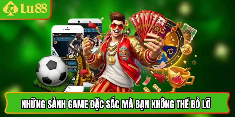 Những sảnh game đặc sắc mà bạn không thể bỏ lỡ