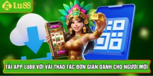 Tải App Lu88 Với Vài Thao Tác Đơn Giản Dành Cho Người Mới
